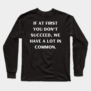 If at first you don't succeed, we have a lot in common Long Sleeve T-Shirt